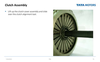 Clutch Assembly
 Lift up the clutch cover assembly and slide
over the clutch alignment tool.
7/26/2022 TML 72
 