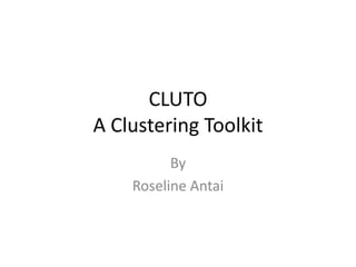CLUTO
A Clustering Toolkit
          By
    Roseline Antai
 
