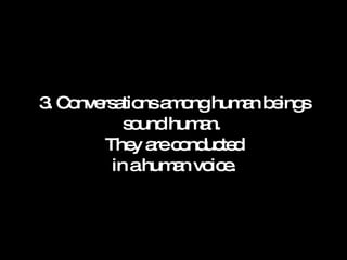3. Conversations among human beings sound human.  They are conducted in a human voice. 