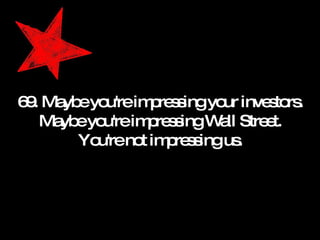69. Maybe you're impressing your investors. Maybe you're impressing Wall Street. You're not impressing us. 