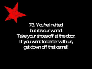 73. You're invited, but it's our world. Take your shoes off at the door. If you want to barter with us, get down off that camel! 