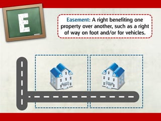 Easement: A right benefiting one
property over another, such as a right
of way on foot and/or for vehicles.
 
