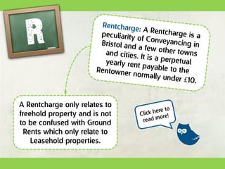 A Rentcharge only relates to
freehold property and is not
to be confused with Ground
Rents which only relate to
Leasehold properties.
 