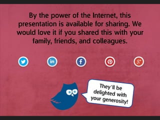 By the power of the Internet, this
presentation is available for sharing. We
would love it if you shared this with your
family, friends, and colleagues.
 