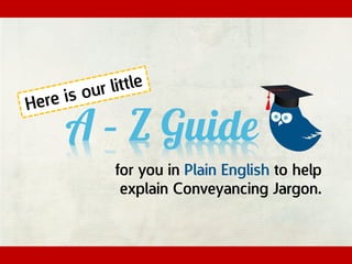 A – Z Guide
for you in Plain English to help
explain Conveyancing Jargon.
 