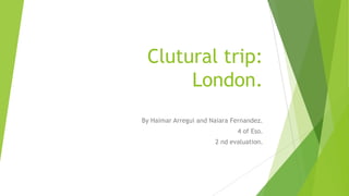 Clutural trip:
London.
By Haimar Arregui and Naiara Fernandez.
4 of Eso.
2 nd evaluation.

 