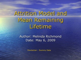 Author: Melinda Richmond Date: May 6, 2009 Attrition Model and Mean Remaining Lifetime Disclaimer:  Dummy Data 