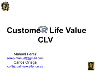 Manuel Perez
zerep.manuel@gmail.com
Carlos Ortega
cof@qualityexcellence.es
Custome Life Value
CLV
 