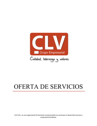 CLV S.R.L. es una organización firmemente comprometida con promover el desarrollo humano y
empresarial de Bolivia.
OFERTA DE SERVICIOS
 