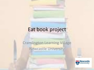 Eat book project
Cramlington Learning Village
Newcastle University

 