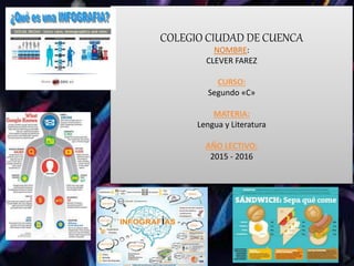 COLEGIO CIUDAD DE CUENCA
NOMBRE:
CLEVER FAREZ
CURSO:
Segundo «C»
MATERIA:
Lengua y Literatura
AÑO LECTIVO:
2015 - 2016
 