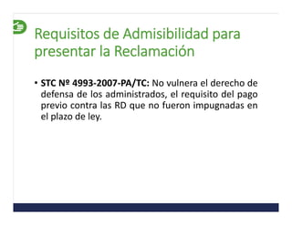 Requisitos de Admisibilidad para
presentar la Reclamación
• STC Nº 4993‐2007‐PA/TC: No vulnera el derecho de
defensa de lo...