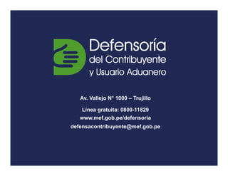 Av. Vallejo N° 1000 – Trujillo
Línea gratuita: 0800-11829
www.mef.gob.pe/defensoria
defensacontribuyente@mef.gob.pe
 