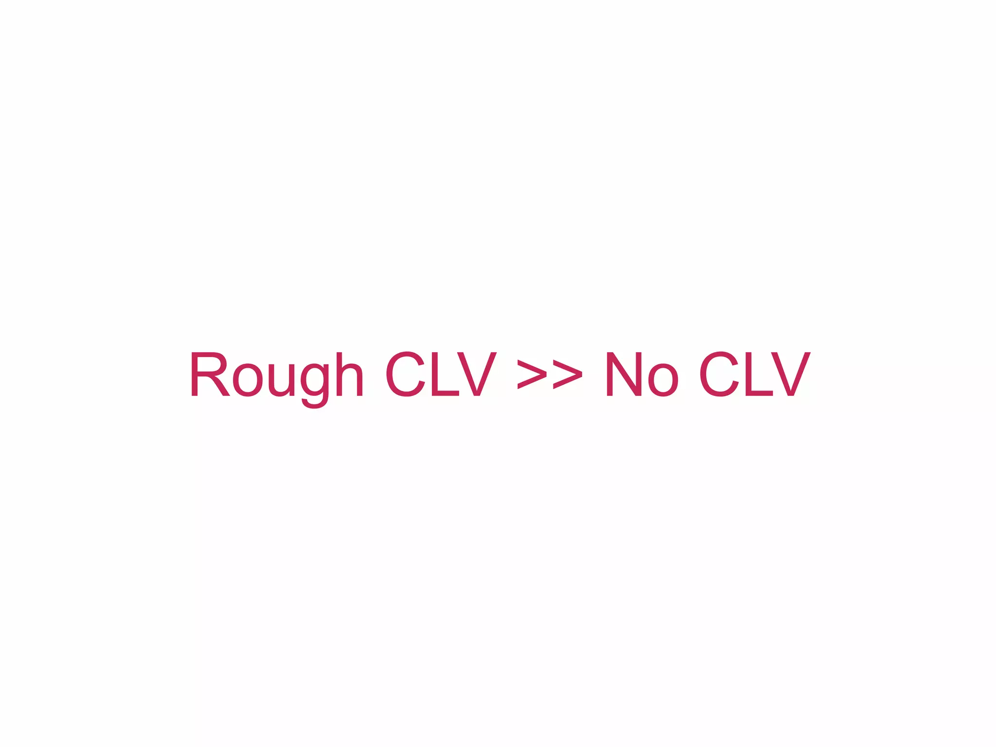 Rough CLV >> No CLV
 