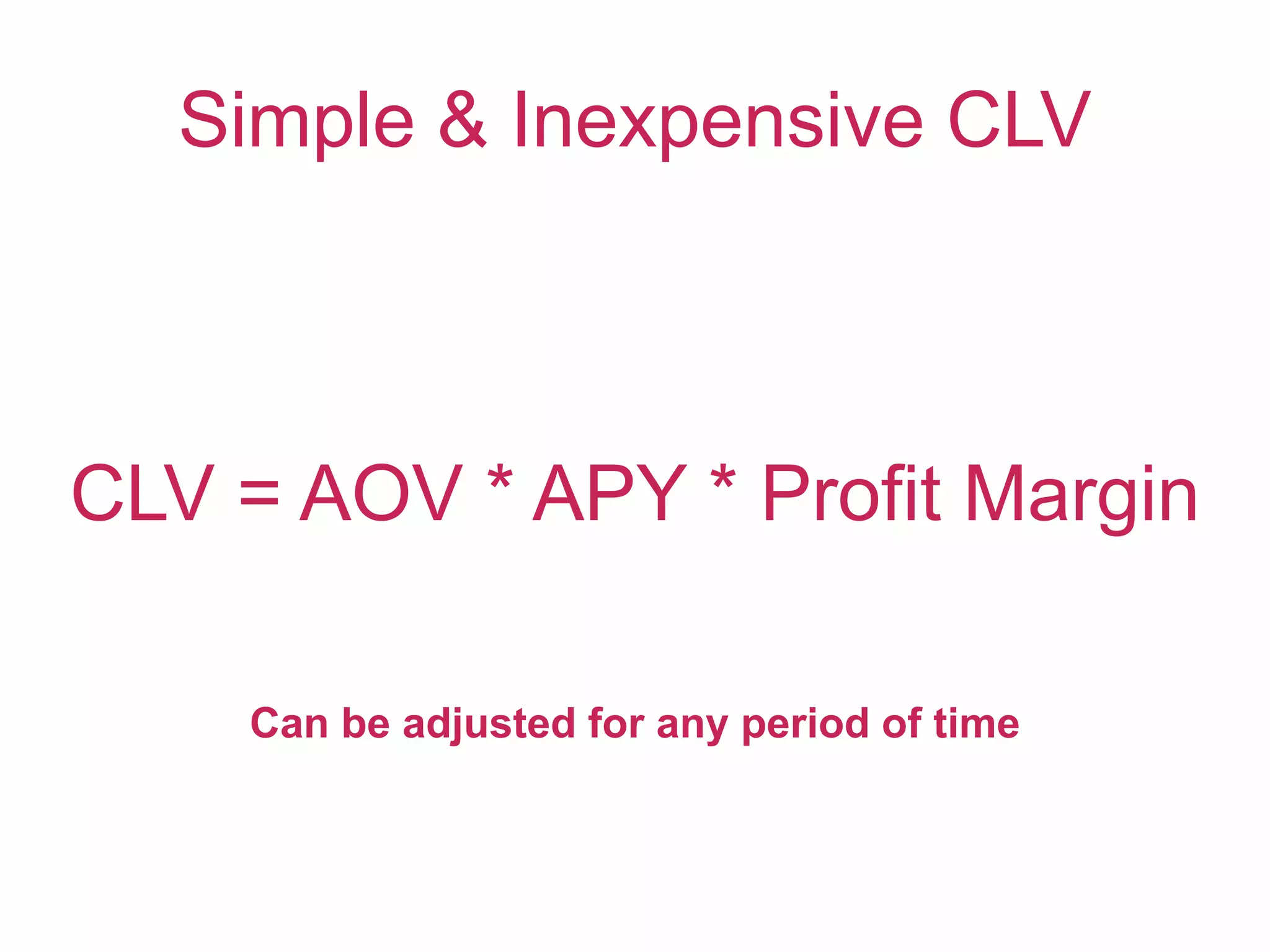 Simple & Inexpensive CLV
CLV = AOV * APY * Profit Margin
Can be adjusted for any period of time
 