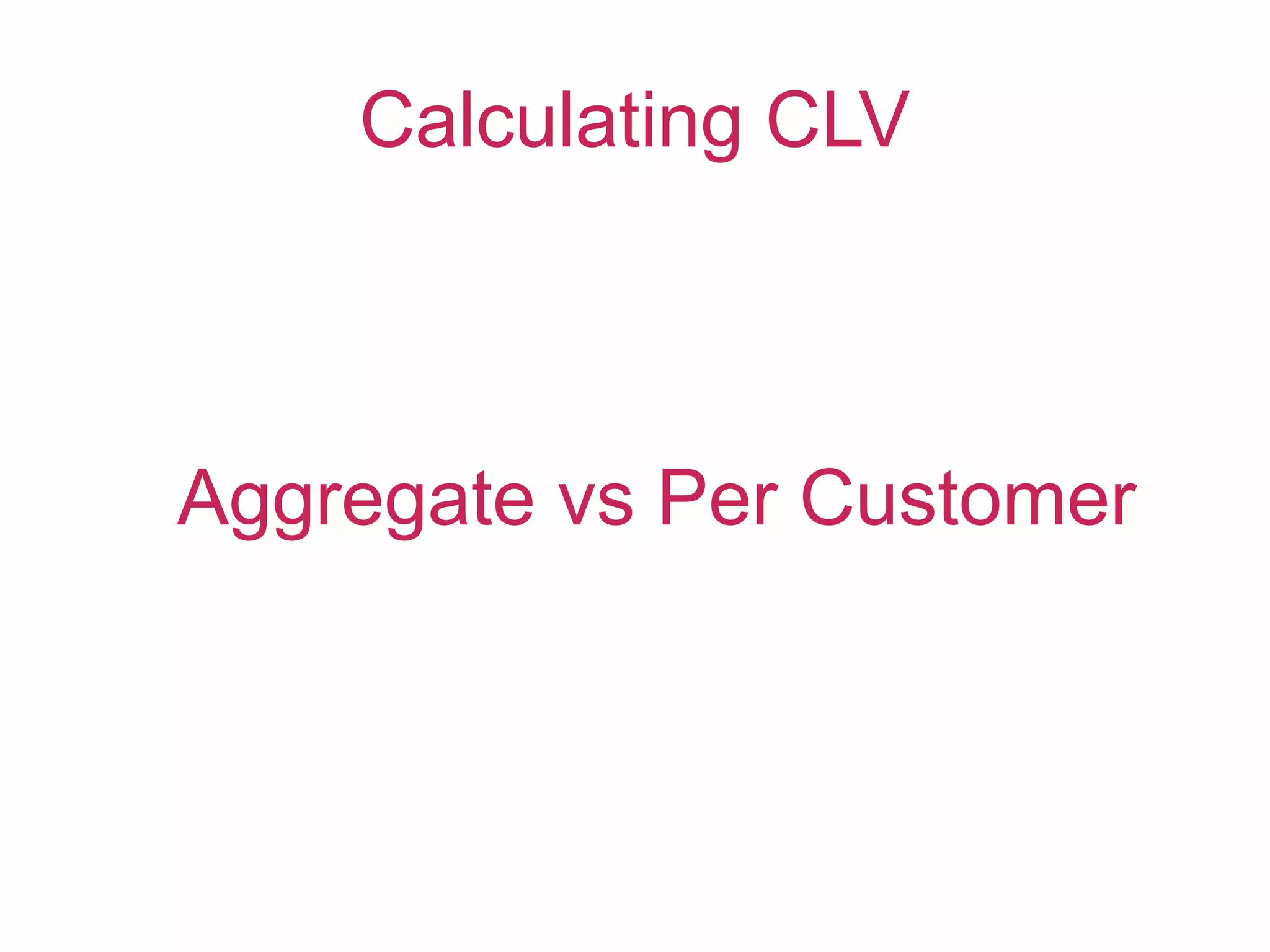 Calculating CLV
Aggregate vs Per Customer
 