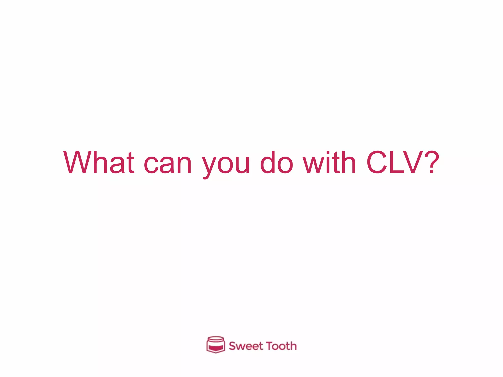 What can you do with CLV?
 