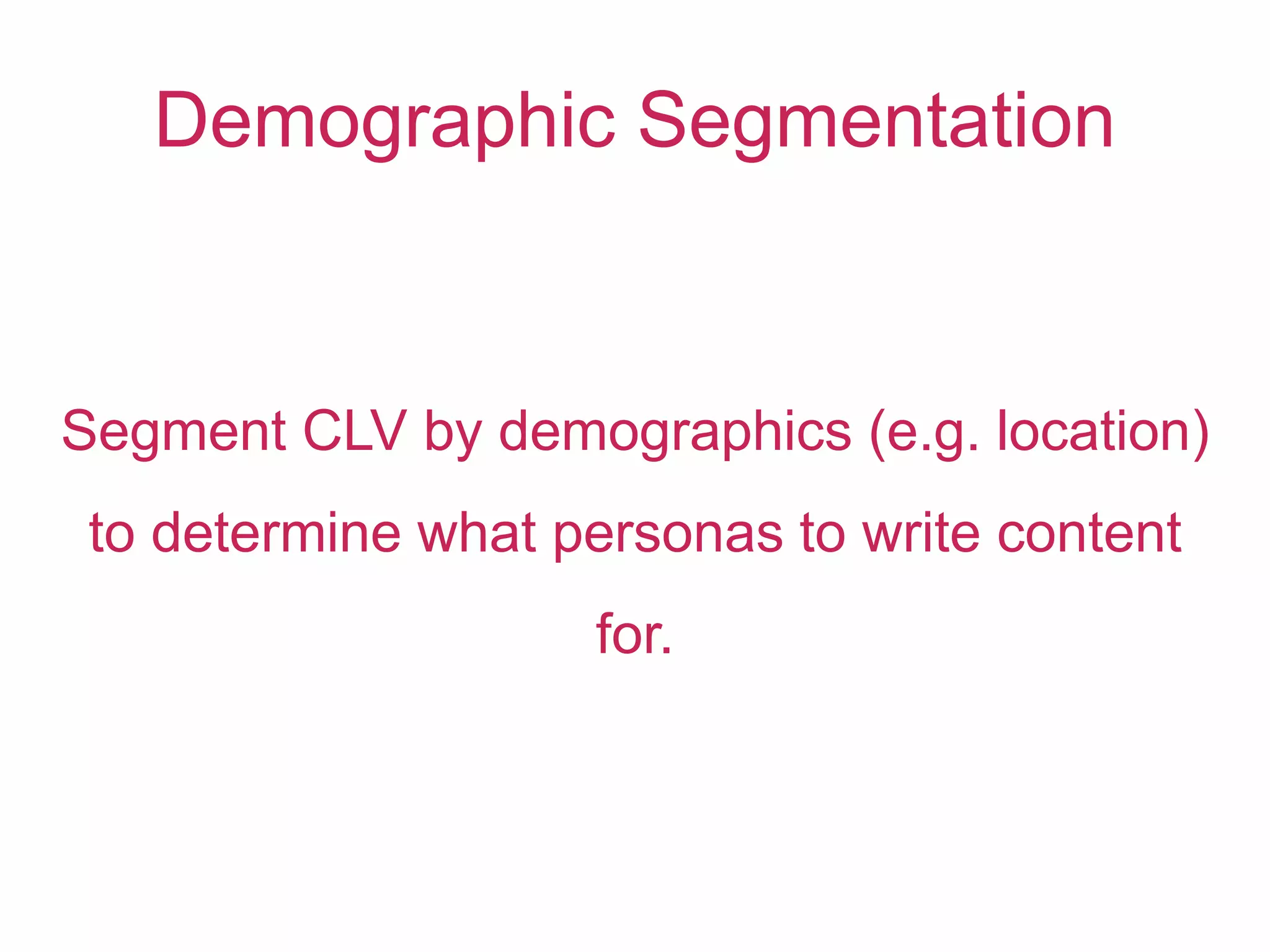 Demographic Segmentation
Segment CLV by demographics (e.g. location)
to determine what personas to write content
for.
 