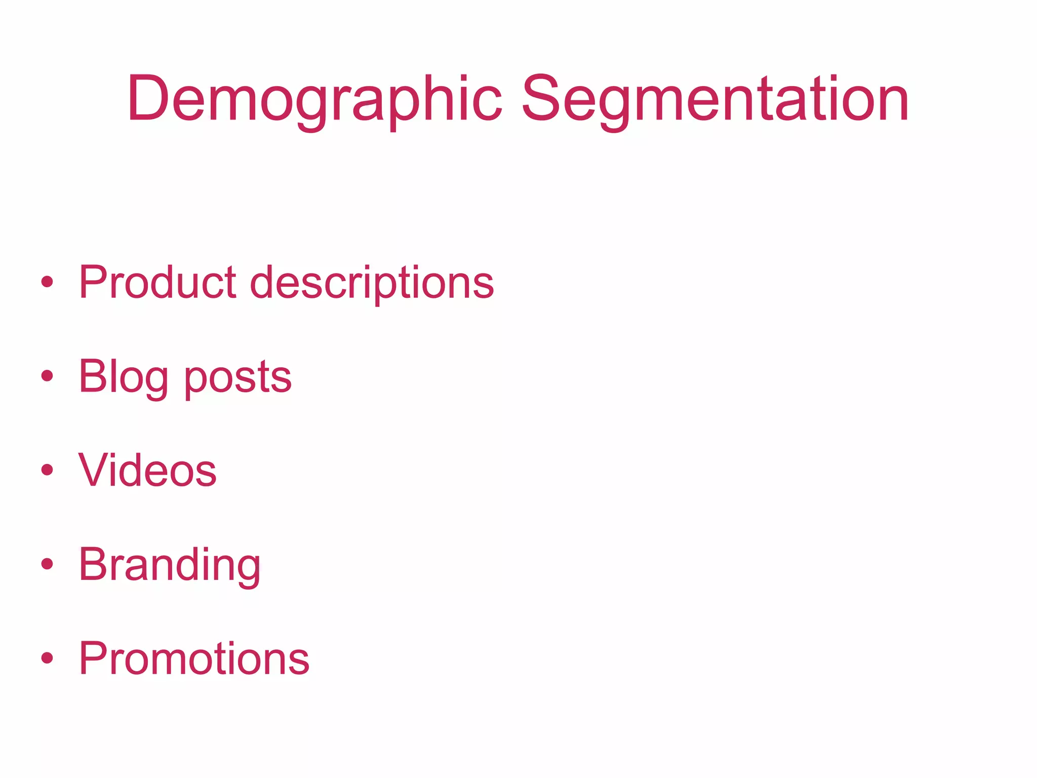 Demographic Segmentation
• Product descriptions
• Blog posts
• Videos
• Branding
• Promotions
 