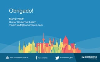 Obrigado!
Moritz Wolff
Diretor Comercial Latam
moritz.wolff@sociomantic.com
www.sociomantic.com.br Sociomantic_BR/sociomantic
 