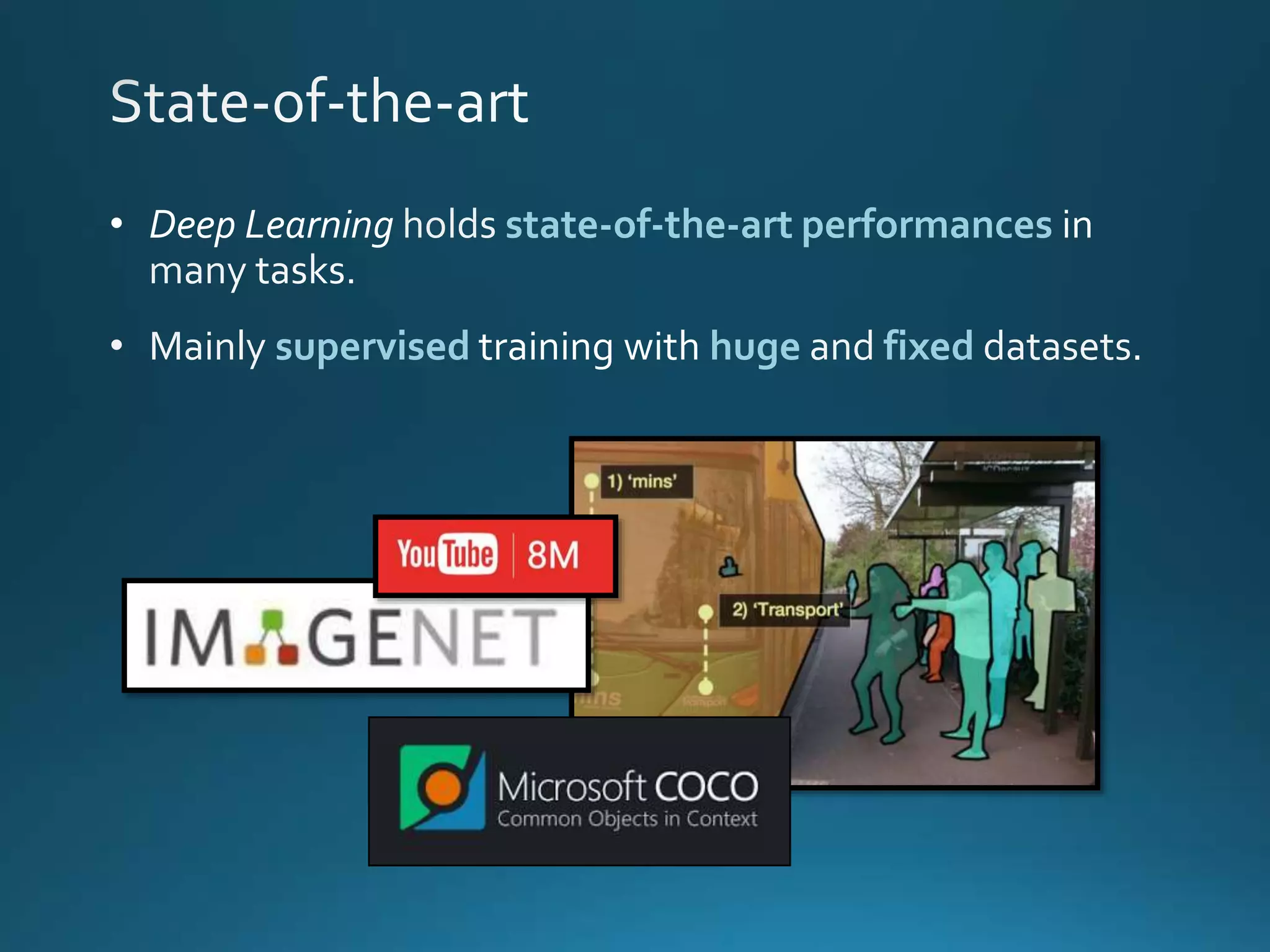 • Deep Learning state-of-the-art performances
• Mainly supervised training with huge and fixed datasets.
 