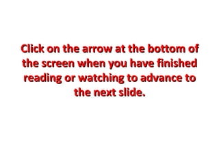 Click on the arrow at the bottom of
the screen when you have finished
reading or watching to advance to
           the next slide.
 