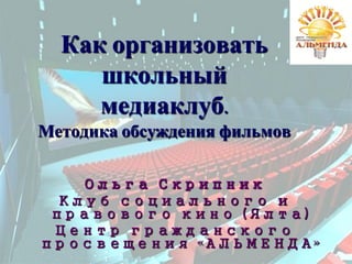 Как организовать
школьный
медиаклуб.
Методика обсуждения фильмов
Ольга Скрипник
Клуб социального и
правового кино (Ялта)
Центр гражданского
просвещения «АЛЬМЕНДА»
 