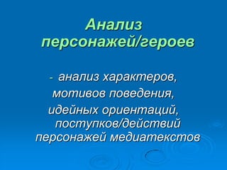 Анализ
персонажей/героев
- анализ характеров,
мотивов поведения,
идейных ориентаций,
поступков/действий
персонажей медиатекстов
 