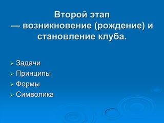 Второй этап
— возникновение (рождение) и
становление клуба.
 Задачи
 Принципы
 Формы
 Символика
 