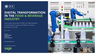 An IDC InfoBrief, Sponsored byCopyright IDC 2020 IDC #EUR145977720 1
Digital Transformation in the Food & Beverage Industry
An IDC InfoBrief sponsored by
March 2020
How a New Generation of ERP can Help Respond
to Accelerated Change and Deliver Customer
Experience at Scale
DIGITAL TRANSFORMATION
IN THE FOOD & BEVERAGE
INDUSTRY
Authors:
Maggie Slowik,
Jan Burian,
Marta Fiorentini
IDC #EUR145977720
 