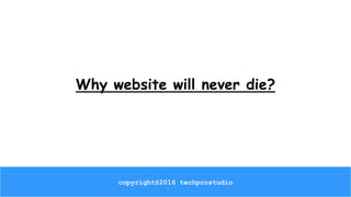 Why website will never die?
copyright@2016 techprostudio
 