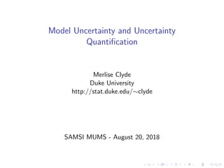 Model Uncertainty and Uncertainty
Quantiﬁcation
Merlise Clyde
Duke University
http://stat.duke.edu/∼clyde
SAMSI MUMS - August 20, 2018
 