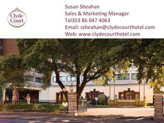 Susan Sheahan
Sales & Marketing Manager
Tel353 86 047 4063
Email: ssheahan@clydecourthotel.com
Web: www.clydecourthotel.com
 