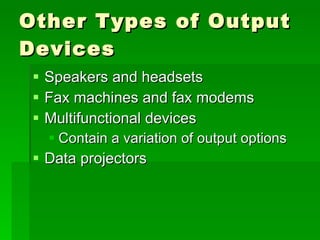 Other Types of Output Devices Speakers and headsets Fax machines and fax modems Multifunctional devices Contain a variation of output options Data projectors 