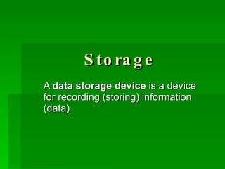 Storage A  data storage device  is a device for recording (storing) information (data)  