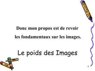 Donc mon propos est de revoir  les fondamentaux sur les images. Le poids des Images 