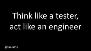 Think like a tester,
act like an engineer
@timlidos
 