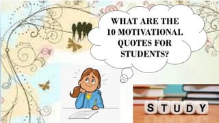 WHAT ARE THE
10 MOTIVATIONAL
QUOTES FOR
STUDENTS?
 