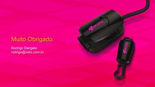 Muito Obrigado.
Rodrigo Dangelo
rodrigo@caliz.com.br

 