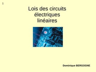 1

    Lois des circuits
      électriques
        linéaires




                   Dominique BERGOGNE
 
