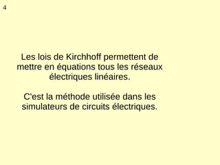 4




     Les lois de Kirchhoff permettent de
    mettre en équations tous les réseaux
             électriques linéaires.

     C'est la méthode utilisée dans les
     simulateurs de circuits électriques.
 
