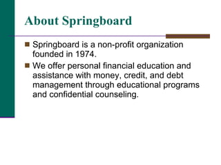 About Springboard <ul><li>Springboard is a non-profit organization founded in 1974.  </li></ul><ul><li>We offer personal f...