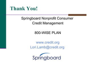 Thank You! <ul><li>Springboard Nonprofit Consumer  </li></ul><ul><li>Credit Management </li></ul><ul><li>800-WISE PLAN </l...