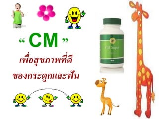 “ CM ”           ดีต่อผู้ป่วยมะเร็ง

 เพือสุขภาพทีดี
    ่        ่
ของกระดกและฟัน
        ู
 