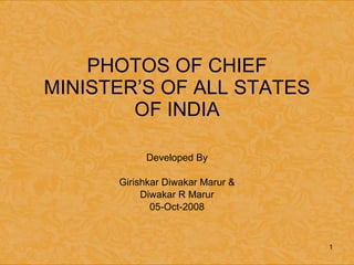 PHOTOS OF CHIEF MINISTER’S OF ALL STATES OF INDIA Developed By Girishkar Diwakar Marur & Diwakar R Marur 05-Oct-2008 