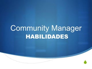 S 
Community Manager 
HABILIDADES 
 