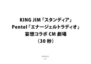 KING JIM「スタンディア」
Pentel「エナージェルトラディオ」
妄想コラボ CM 劇場
（30 秒）
20150123
ペペ
 