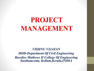 PROJECT
MANAGEMENT
VISHNU VIJAYAN
HOD-Department Of Civil Engineering
Baselios Mathews II College Of Engineering
Sasthamcotta, Kollam,Kerala,INDIA
 