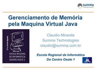 Gerenciamento de Memória
pela Maquina Virtual Java
               Claudio Miranda
            Summa Technologies
           claudio@summa.com.br

         Escola Regional de Informática
               Do Centro Oeste 1
 