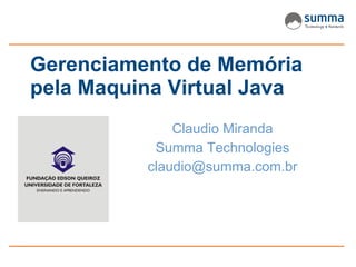 Gerenciamento de Memória
pela Maquina Virtual Java
              Claudio Miranda
           Summa Technologies
          claudio@summa.com.br
 